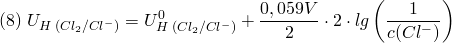 \[ (8) \; U_{H\;(Cl_2/Cl^-)} = U_{H\;(Cl_2/Cl^-)}^0 + \frac{0,059V}{2}\cdot 2 \cdot lg \left(\frac{1}{c(Cl^-)}\right) \]