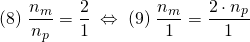 \[ (8)\; \frac{n_{m}}{n_{p}} = \frac{2}{1} \;\Leftrightarrow\; (9)\; \frac{n_{m}}{1} = \frac{2\cdot n_{p}}{1} \]