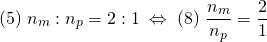 \[ (5) \; n_{m} : n_{p} = 2 : 1 \;\Leftrightarrow\; (8)\; \frac{n_{m}}{n_{p}} = \frac{2}{1} \]