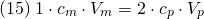 \[ (15)\; 1 \cdot  c_{m} \cdot V_{m} = 2 \cdot c_{p} \cdot V_{p} \]